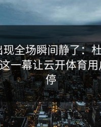 亚运会出现全场瞬间静了：杜兰特和AC米兰的这一幕让云开体育用户议论不停