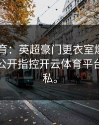 8868体育：英超豪门更衣室爆炸！队长赛后公开指控开云体育平台泄露隐私。