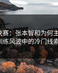 WTT总决赛：张本智和为何主动退赛？训练风波中的冷门线索。