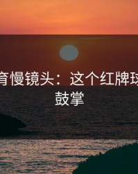 半岛体育慢镜头：这个红牌球员直接鼓掌