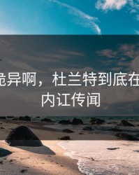 这操作诡异啊，杜兰特到底在想什么，内讧传闻