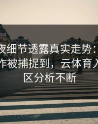 UFC赛夜细节透露真实走势：姆巴佩的小动作被捕捉到，云体育入口评论区分析不断