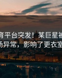 开云体育平台突发！某巨星被曝出赛前临场异常，影响了更衣室气氛。