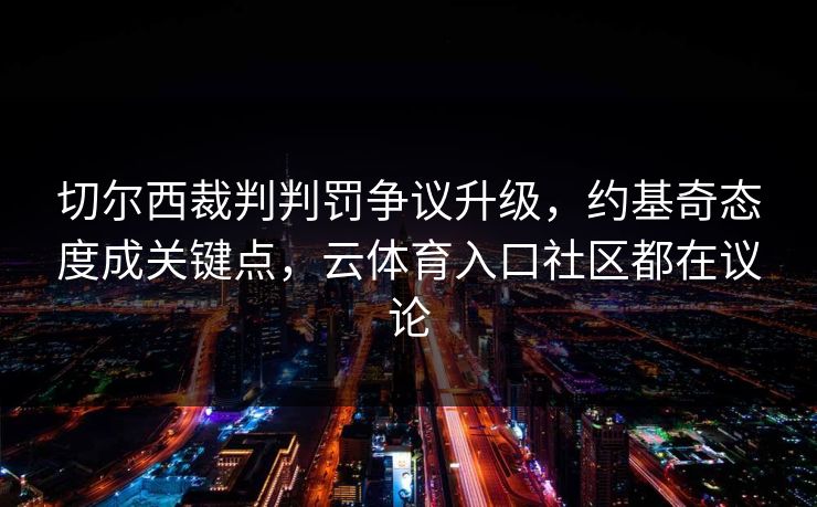 切尔西裁判判罚争议升级，约基奇态度成关键点，云体育入口社区都在议论