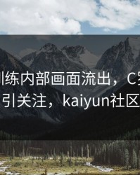 利物浦训练内部画面流出，C罗的表现被点名引关注，kaiyun社区炸开锅