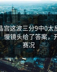 法甲水晶宫这波三分9中0太反常，直接炸锅，慢镜头给了答案，开云体育赛况