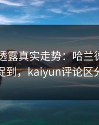 F1细节透露真实走势：哈兰德的小动作被捕捉到，kaiyun评论区分析不断