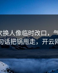 新疆这次换人像临时改口，气到想笑，主帅一句话把锅甩走，开云网页直播