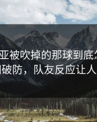 塞维利亚被吹掉的那球到底怎么算？瞬间破防，队友反应让人心凉