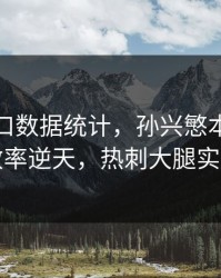 开云入口数据统计，孙兴慜本赛季进球效率逆天，热刺大腿实锤了