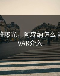 幕后策略曝光，阿森纳怎么防住C罗，VAR介入