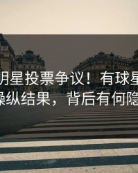 NBA全明星投票争议！有球星指控联盟操纵结果，背后有何隐情？