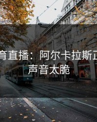 8868体育直播：阿尔卡拉斯正拍抽球声音太脆