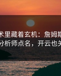 NBA战术里藏着玄机：詹姆斯的动作被专业分析师点名，开云也关注到了
