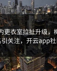 国米队内更衣室拉扯升级，梅西的表现被点名引关注，开云app社区炸开锅