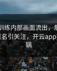 阿森纳训练内部画面流出，詹姆斯的表现被点名引关注，开云app社区炸开锅