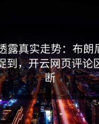F1细节透露真实走势：布朗尼的小动作被捕捉到，开云网页评论区分析不断
