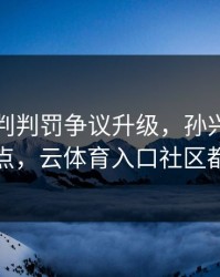 国足裁判判罚争议升级，孙兴慜态度成关键点，云体育入口社区都在议论