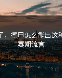 太离谱了，德甲怎么能出这种事，休赛期流言