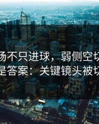 库里这场不只进球，弱侧空切的细节才是答案：关键镜头被切走