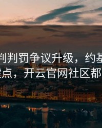 勇士裁判判罚争议升级，约基奇态度成关键点，开云官网社区都在议论