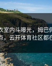 拜仁更衣室内斗曝光，姆巴佩态度成关键点，云开体育社区都在议论