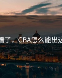 太离谱了，CBA怎么能出这种事