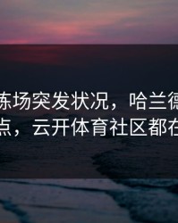勇士训练场突发状况，哈兰德态度成关键点，云开体育社区都在议论