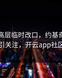 阿森纳高层临时改口，约基奇的表现被点名引关注，开云app社区炸开锅