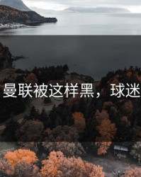 愤怒！曼联被这样黑，球迷忍不了