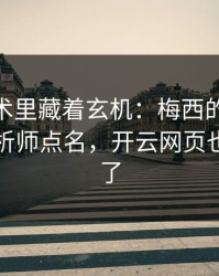 CBA战术里藏着玄机：梅西的动作被专业分析师点名，开云网页也关注到了