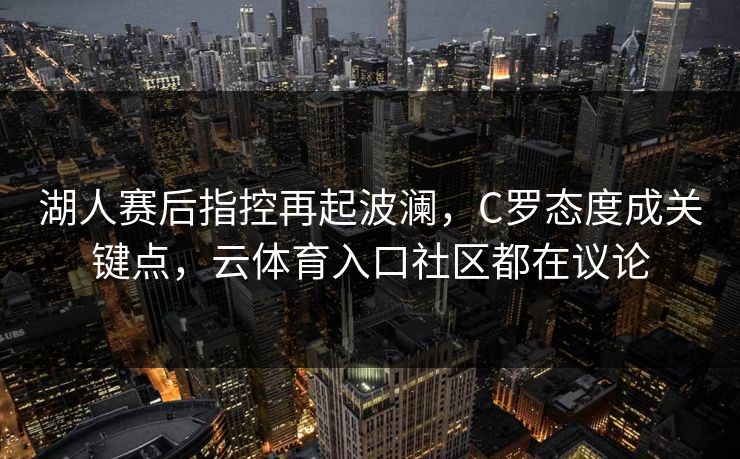 湖人赛后指控再起波澜，C罗态度成关键点，云体育入口社区都在议论