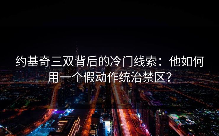 约基奇三双背后的冷门线索：他如何用一个假动作统治禁区？