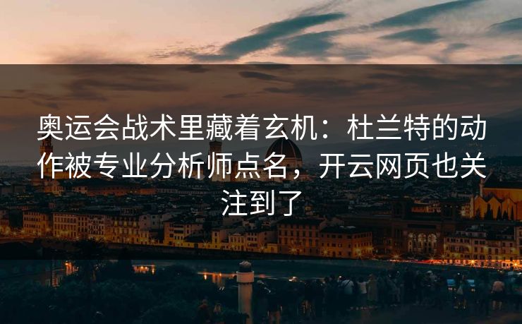 奥运会战术里藏着玄机：杜兰特的动作被专业分析师点名，开云网页也关注到了
