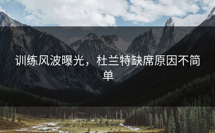 训练风波曝光，杜兰特缺席原因不简单