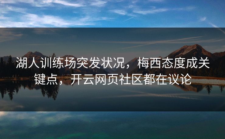 湖人训练场突发状况，梅西态度成关键点，开云网页社区都在议论
