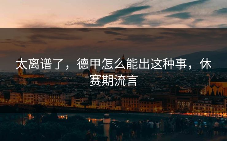 太离谱了，德甲怎么能出这种事，休赛期流言