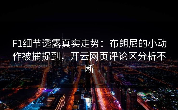 F1细节透露真实走势：布朗尼的小动作被捕捉到，开云网页评论区分析不断