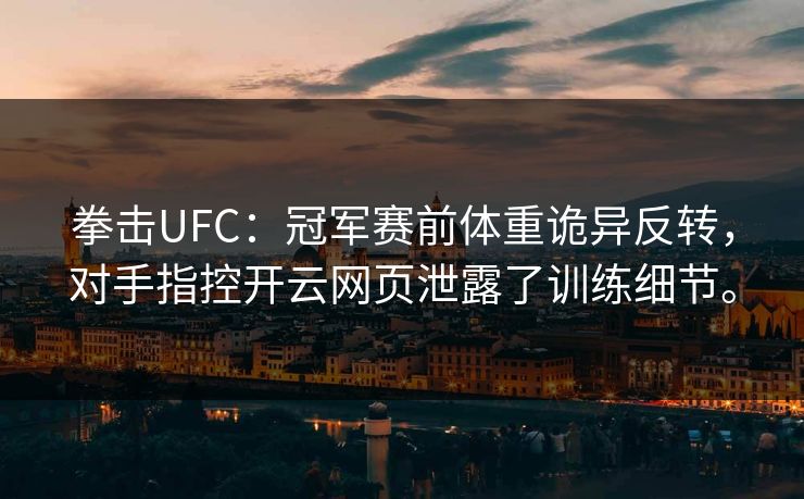 拳击UFC：冠军赛前体重诡异反转，对手指控开云网页泄露了训练细节。