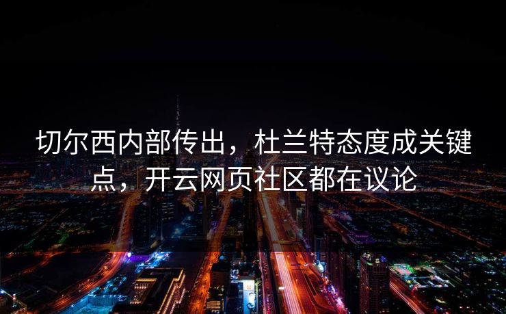 切尔西内部传出，杜兰特态度成关键点，开云网页社区都在议论