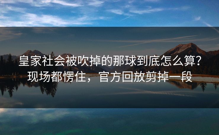 皇家社会被吹掉的那球到底怎么算？现场都愣住，官方回放剪掉一段