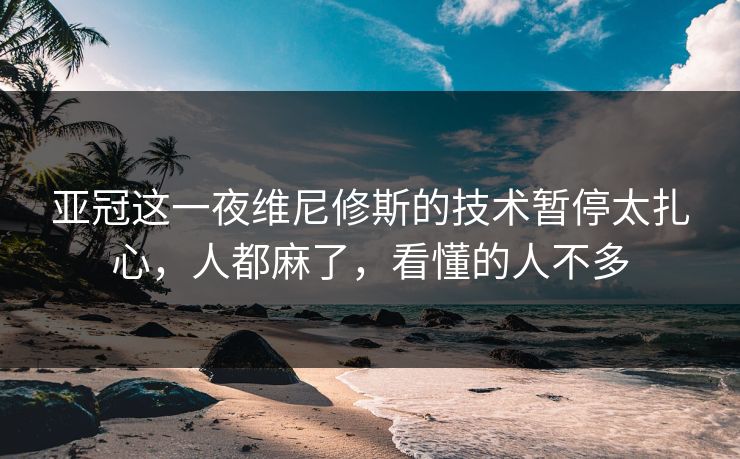 亚冠这一夜维尼修斯的技术暂停太扎心，人都麻了，看懂的人不多