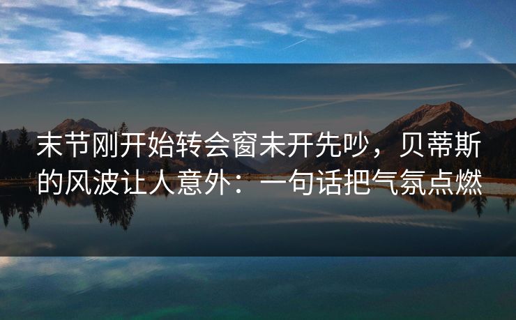 末节刚开始转会窗未开先吵，贝蒂斯的风波让人意外：一句话把气氛点燃